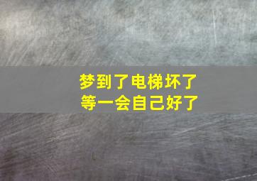 梦到了电梯坏了 等一会自己好了